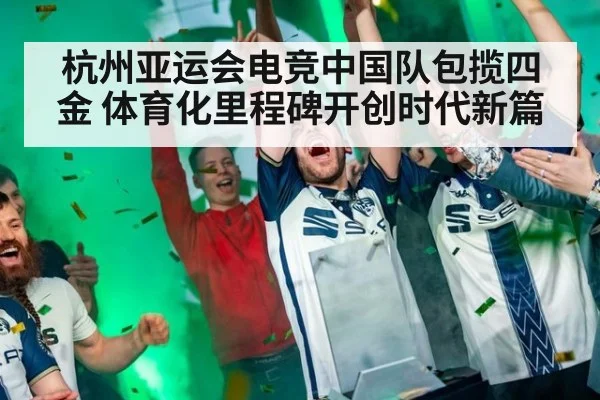 杭州亚运会电竞中国队包揽四金 体育化里程碑开创时代新篇