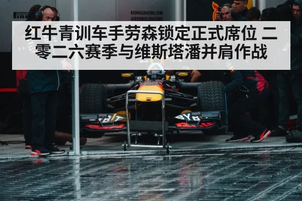 红牛青训车手劳森锁定正式席位 二零二六赛季与维斯塔潘并肩作战