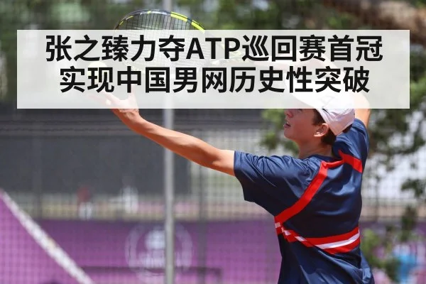 张之臻力夺ATP巡回赛首冠实现中国男网历史性突破