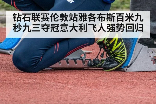 钻石联赛伦敦站雅各布斯百米九秒九三夺冠意大利飞人强势回归